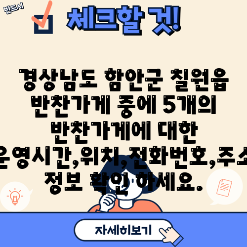 경상남도 함안군 칠원읍 반찬가게 중에 5개의 반찬가게에 대한 운영시간,위치,전화번호,주소 정보 확인 하세요.