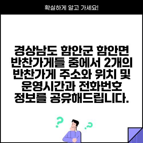 경상남도 함안군 함안면 반찬가게들 중에서 2개의 반찬가게 주소와 위치 및 운영시간과 전화번호 정보를 공유해드립니다.
