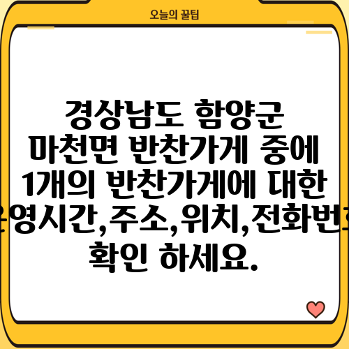 경상남도 함양군 마천면 반찬가게 중에 1개의 반찬가게에 대한 운영시간,주소,위치,전화번호 확인 하세요.