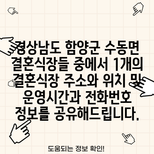 경상남도 함양군 수동면 결혼식장들 중에서 1개의 결혼식장 주소와 위치 및 운영시간과 전화번호 정보를 공유해드립니다.