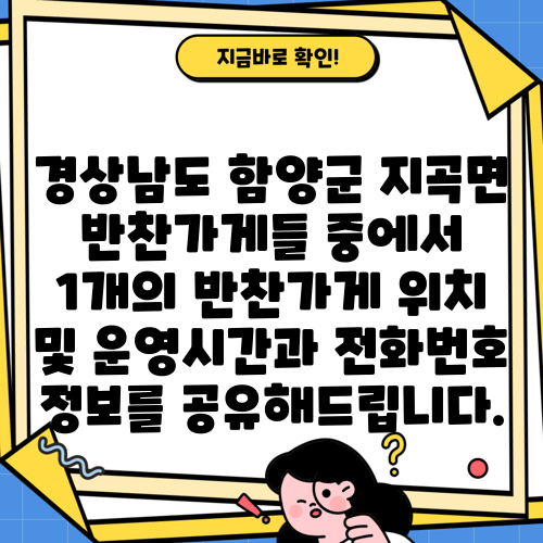 경상남도 함양군 지곡면 반찬가게들 중에서 1개의 반찬가게 위치 및 운영시간과 전화번호 정보를 공유해드립니다.