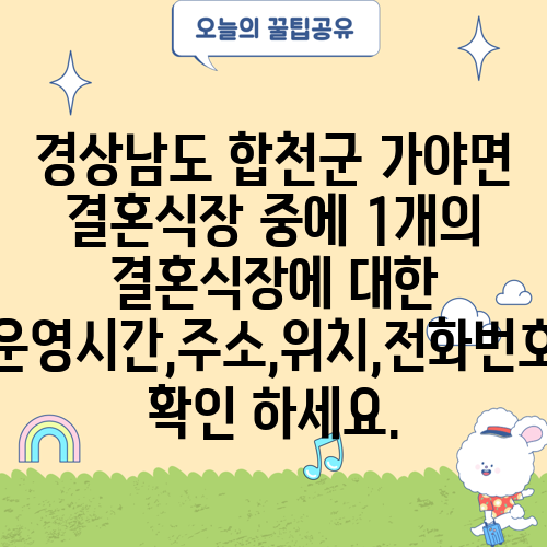 경상남도 합천군 가야면 결혼식장 중에 1개의 결혼식장에 대한 운영시간,주소,위치,전화번호 확인 하세요.