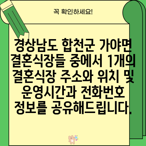 경상남도 합천군 가야면 결혼식장들 중에서 1개의 결혼식장 주소와 위치 및 운영시간과 전화번호 정보를 공유해드립니다.