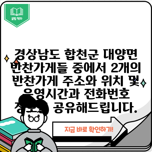 경상남도 합천군 대양면 반찬가게들 중에서 2개의 반찬가게 주소와 위치 및 운영시간과 전화번호 정보를 공유해드립니다.