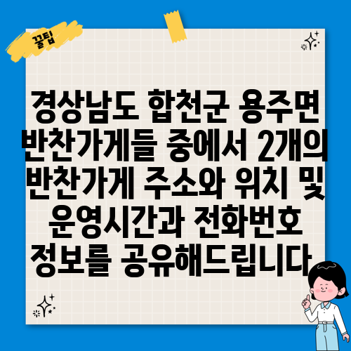 경상남도 합천군 용주면 반찬가게들 중에서 2개의 반찬가게 주소와 위치 및 운영시간과 전화번호 정보를 공유해드립니다.