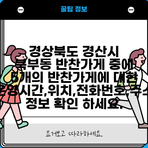 경상북도 경산시 북부동 반찬가게 중에 5개의 반찬가게에 대한 운영시간,위치,전화번호,주소 정보 확인 하세요.