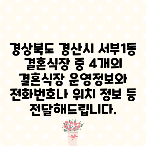 경상북도 경산시 서부1동 결혼식장 중 4개의 결혼식장 운영정보와 전화번호나 위치 정보 등 전달해드립니다.