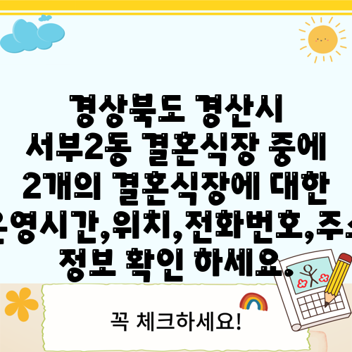 경상북도 경산시 서부2동 결혼식장 중에 2개의 결혼식장에 대한 운영시간,위치,전화번호,주소 정보 확인 하세요.