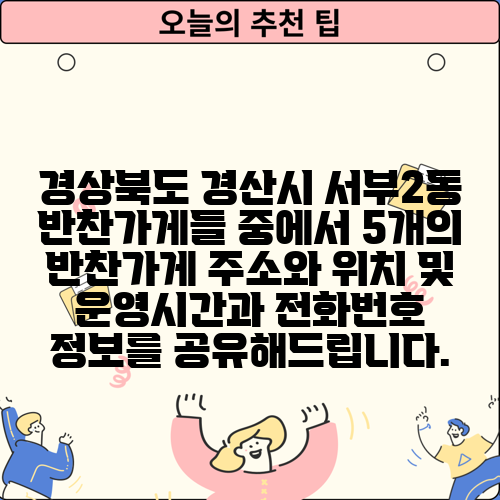 경상북도 경산시 서부2동 반찬가게들 중에서 5개의 반찬가게 주소와 위치 및 운영시간과 전화번호 정보를 공유해드립니다.
