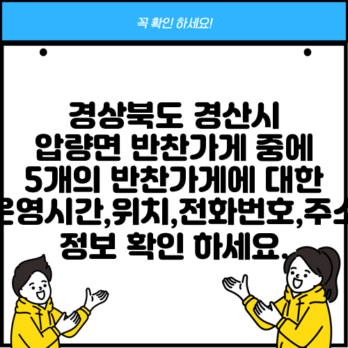 경상북도 경산시 압량면 반찬가게 중에 5개의 반찬가게에 대한 운영시간,위치,전화번호,주소 정보 확인 하세요.