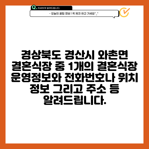 경상북도 경산시 와촌면 결혼식장 중 1개의 결혼식장 운영정보와 전화번호나 위치 정보 그리고 주소 등 알려드립니다.