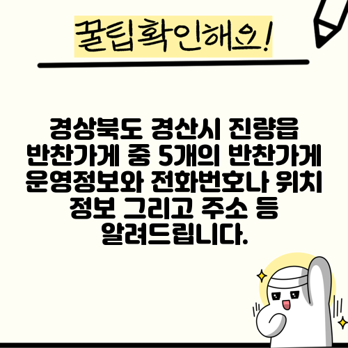 경상북도 경산시 진량읍 반찬가게 중 5개의 반찬가게 운영정보와 전화번호나 위치 정보 그리고 주소 등 알려드립니다.