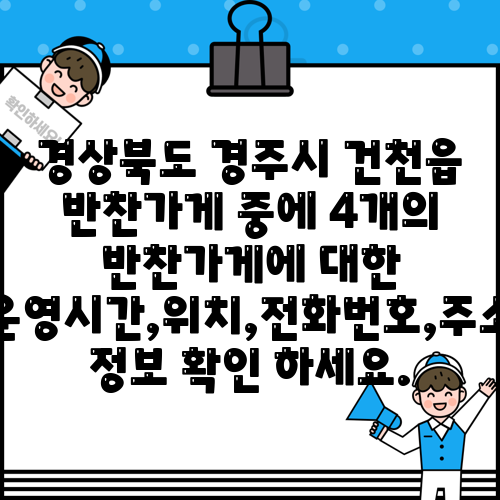 경상북도 경주시 건천읍 반찬가게 중에 4개의 반찬가게에 대한 운영시간,위치,전화번호,주소 정보 확인 하세요.
