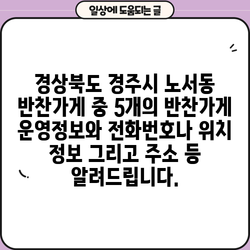 경상북도 경주시 노서동 반찬가게 중 5개의 반찬가게 운영정보와 전화번호나 위치 정보 그리고 주소 등 알려드립니다.