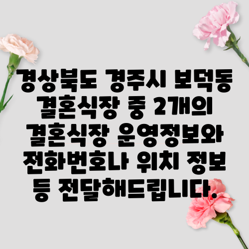 경상북도 경주시 보덕동 결혼식장 중 2개의 결혼식장 운영정보와 전화번호나 위치 정보 등 전달해드립니다.