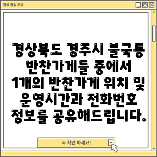 경상북도 경주시 불국동 반찬가게들 중에서 1개의 반찬가게 위치 및 운영시간과 전화번호 정보를 공유해드립니다.