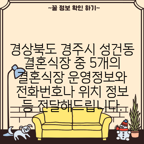 경상북도 경주시 성건동 결혼식장 중 5개의 결혼식장 운영정보와 전화번호나 위치 정보 등 전달해드립니다.