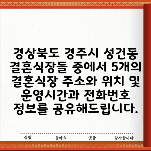 경상북도 경주시 성건동 결혼식장들 중에서 5개의 결혼식장 주소와 위치 및 운영시간과 전화번호 정보를 공유해드립니다.