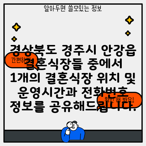 경상북도 경주시 안강읍 결혼식장들 중에서 1개의 결혼식장 위치 및 운영시간과 전화번호 정보를 공유해드립니다.