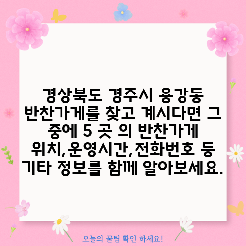 경상북도 경주시 용강동 반찬가게를 찾고 계시다면 그 중에 5 곳 의 반찬가게 위치,운영시간,전화번호 등 기타 정보를 함께 알아보세요.