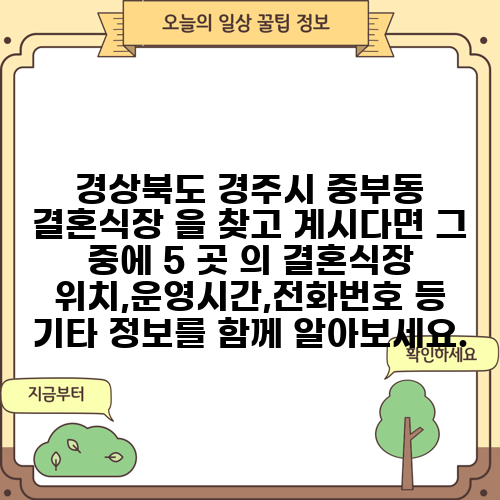 경상북도 경주시 중부동 결혼식장 을 찾고 계시다면 그 중에 5 곳 의 결혼식장 위치,운영시간,전화번호 등 기타 정보를 함께 알아보세요.