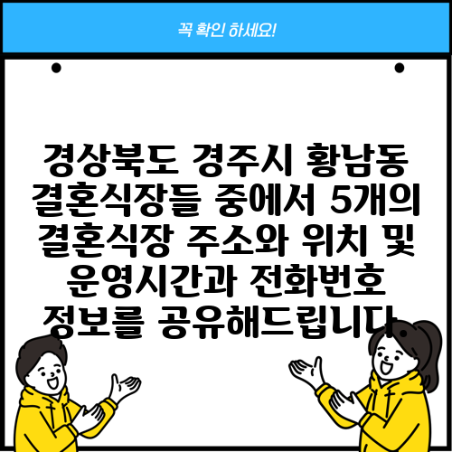 경상북도 경주시 황남동 결혼식장들 중에서 5개의 결혼식장 주소와 위치 및 운영시간과 전화번호 정보를 공유해드립니다.