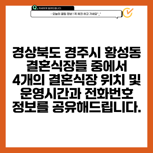 경상북도 경주시 황성동 결혼식장들 중에서 4개의 결혼식장 위치 및 운영시간과 전화번호 정보를 공유해드립니다.