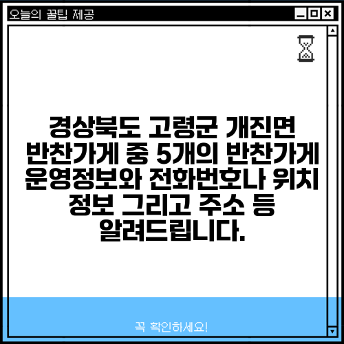 경상북도 고령군 개진면 반찬가게 중 5개의 반찬가게 운영정보와 전화번호나 위치 정보 그리고 주소 등 알려드립니다.