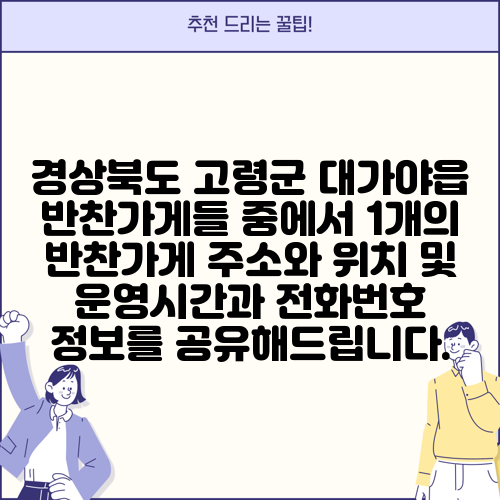 경상북도 고령군 대가야읍 반찬가게들 중에서 1개의 반찬가게 주소와 위치 및 운영시간과 전화번호 정보를 공유해드립니다.