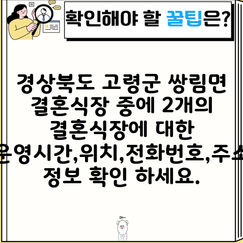 경상북도 고령군 쌍림면 결혼식장 중에 2개의 결혼식장에 대한 운영시간,위치,전화번호,주소 정보 확인 하세요.