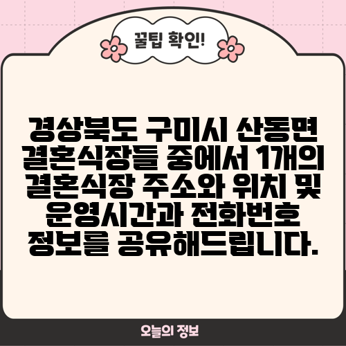 경상북도 구미시 산동면 결혼식장들 중에서 1개의 결혼식장 주소와 위치 및 운영시간과 전화번호 정보를 공유해드립니다.