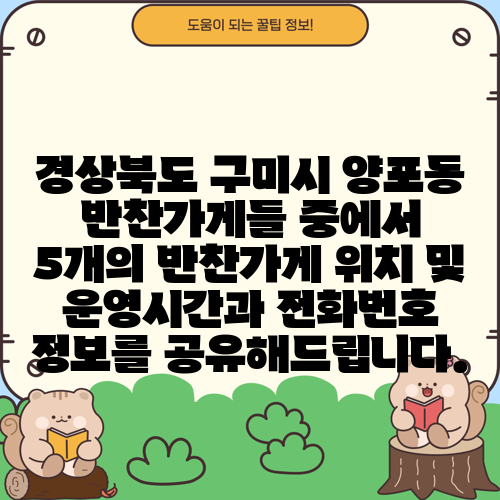 경상북도 구미시 양포동 반찬가게들 중에서 5개의 반찬가게 위치 및 운영시간과 전화번호 정보를 공유해드립니다.