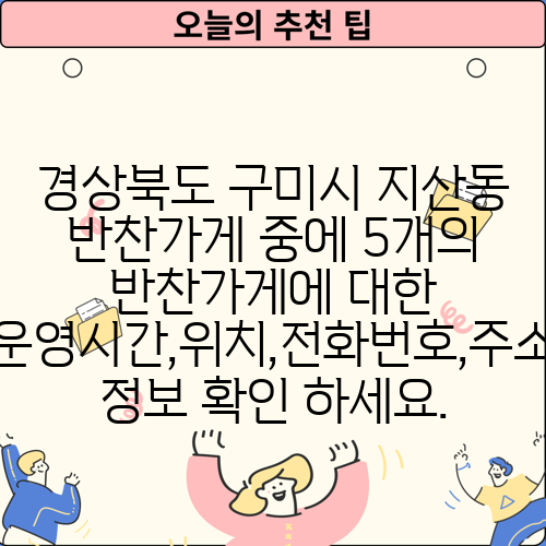 경상북도 구미시 지산동 반찬가게 중에 5개의 반찬가게에 대한 운영시간,위치,전화번호,주소 정보 확인 하세요.