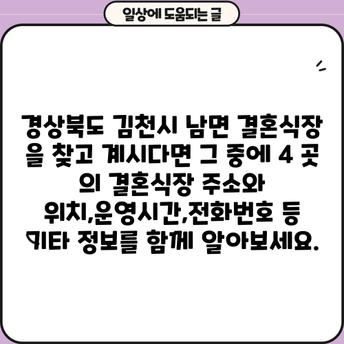 경상북도 김천시 남면 결혼식장 을 찾고 계시다면 그 중에 4 곳 의 결혼식장 주소와 위치,운영시간,전화번호 등 기타 정보를 함께 알아보세요.