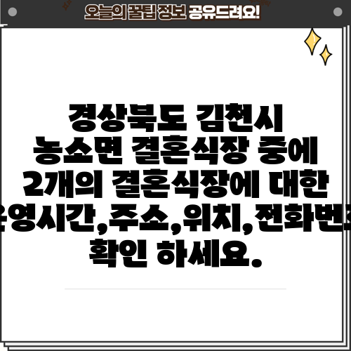 경상북도 김천시 농소면 결혼식장 중에 2개의 결혼식장에 대한 운영시간,주소,위치,전화번호 확인 하세요.