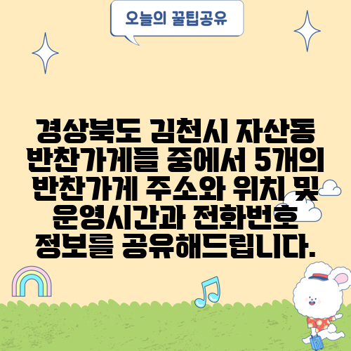 경상북도 김천시 자산동 반찬가게들 중에서 5개의 반찬가게 주소와 위치 및 운영시간과 전화번호 정보를 공유해드립니다.