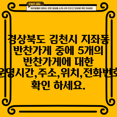 경상북도 김천시 지좌동 반찬가게 중에 5개의 반찬가게에 대한 운영시간,주소,위치,전화번호 확인 하세요.