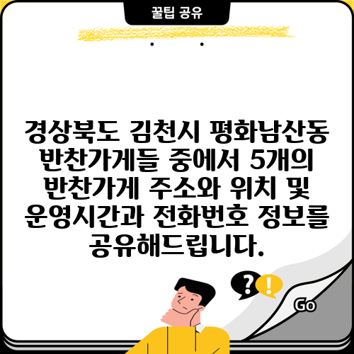 경상북도 김천시 평화남산동 반찬가게들 중에서 5개의 반찬가게 주소와 위치 및 운영시간과 전화번호 정보를 공유해드립니다.