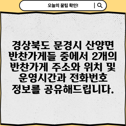 경상북도 문경시 산양면 반찬가게들 중에서 2개의 반찬가게 주소와 위치 및 운영시간과 전화번호 정보를 공유해드립니다.