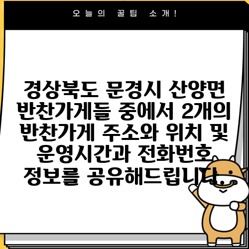 경상북도 문경시 산양면 반찬가게들 중에서 2개의 반찬가게 주소와 위치 및 운영시간과 전화번호 정보를 공유해드립니다.