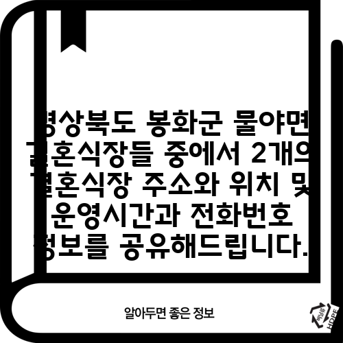 경상북도 봉화군 물야면 결혼식장들 중에서 2개의 결혼식장 주소와 위치 및 운영시간과 전화번호 정보를 공유해드립니다.