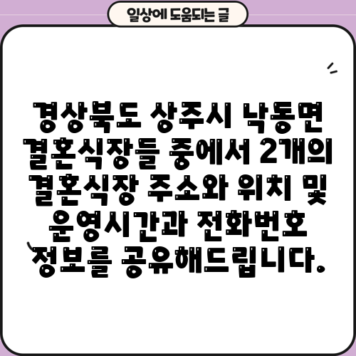 경상북도 상주시 낙동면 결혼식장들 중에서 2개의 결혼식장 주소와 위치 및 운영시간과 전화번호 정보를 공유해드립니다.