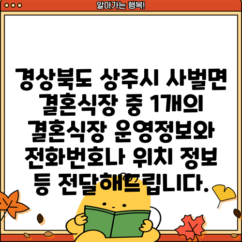 경상북도 상주시 사벌면 결혼식장 중 1개의 결혼식장 운영정보와 전화번호나 위치 정보 등 전달해드립니다.