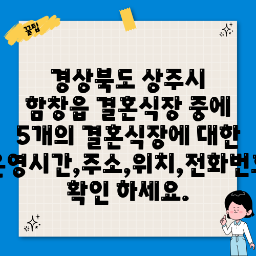 경상북도 상주시 함창읍 결혼식장 중에 5개의 결혼식장에 대한 운영시간,주소,위치,전화번호 확인 하세요.
