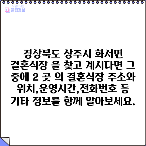 경상북도 상주시 화서면 결혼식장 을 찾고 계시다면 그 중에 2 곳 의 결혼식장 주소와 위치,운영시간,전화번호 등 기타 정보를 함께 알아보세요.