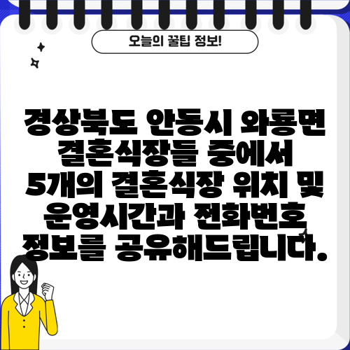 경상북도 안동시 와룡면 결혼식장들 중에서 5개의 결혼식장 위치 및 운영시간과 전화번호 정보를 공유해드립니다.