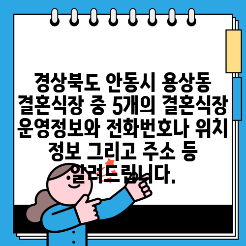 경상북도 안동시 용상동 결혼식장 중 5개의 결혼식장 운영정보와 전화번호나 위치 정보 그리고 주소 등 알려드립니다.