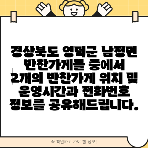 경상북도 영덕군 남정면 반찬가게들 중에서 2개의 반찬가게 위치 및 운영시간과 전화번호 정보를 공유해드립니다.