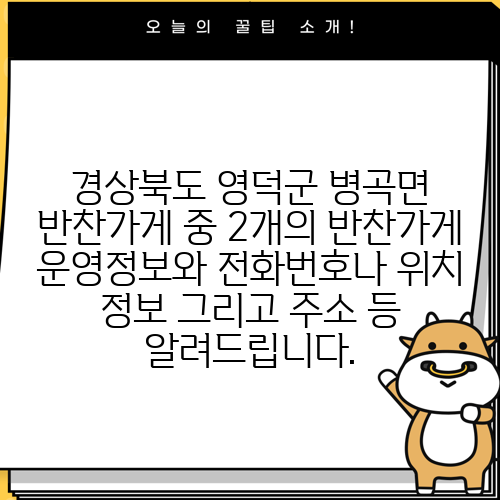 경상북도 영덕군 병곡면 반찬가게 중 2개의 반찬가게 운영정보와 전화번호나 위치 정보 그리고 주소 등 알려드립니다.