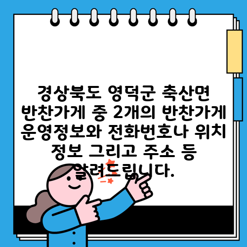 경상북도 영덕군 축산면 반찬가게 중 2개의 반찬가게 운영정보와 전화번호나 위치 정보 그리고 주소 등 알려드립니다.